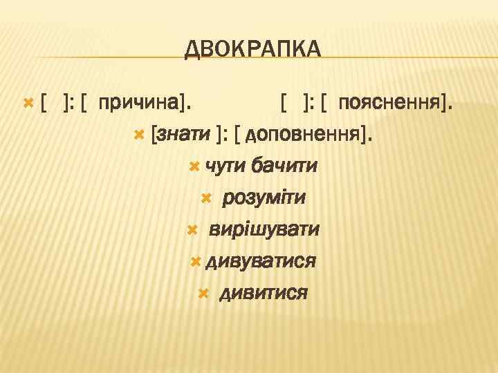 ДВОКРАПКА [ ]: [ причина]. [ ]: [ пояснення]. [знати ]: [ доповнення]. чути