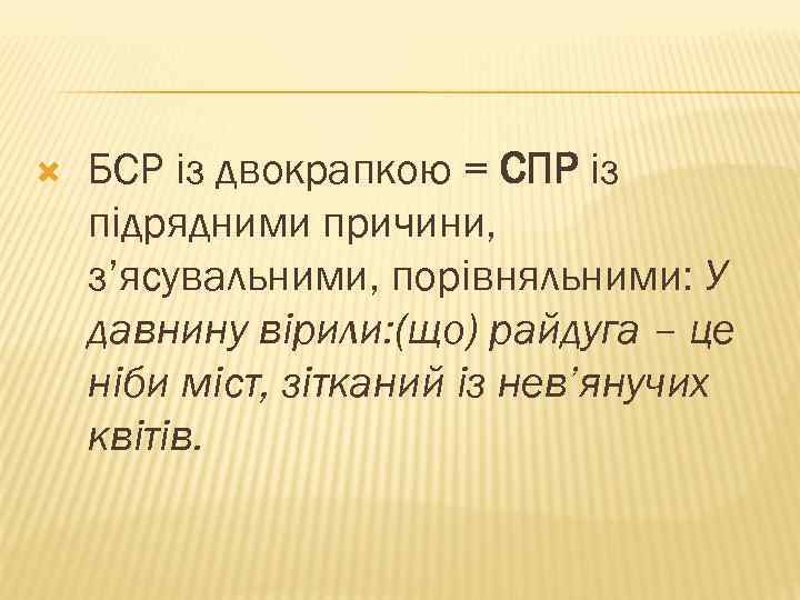 БСР із двокрапкою = СПР із підрядними причини, з’ясувальними, порівняльними: У давнину вірили: