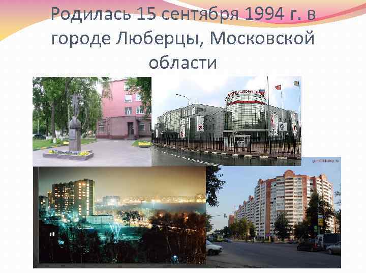 Родилась 15 сентября 1994 г. в городе Люберцы, Московской области 