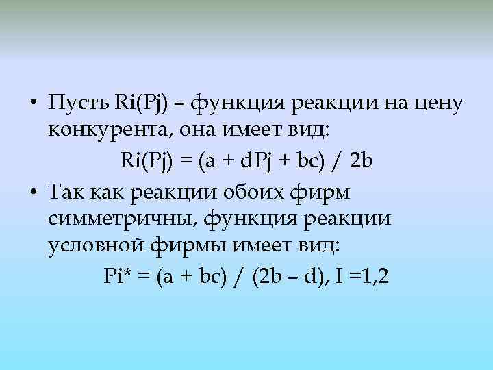  • Пусть Ri(Pj) – функция реакции на цену конкурента, она имеет вид: Ri(Pj)