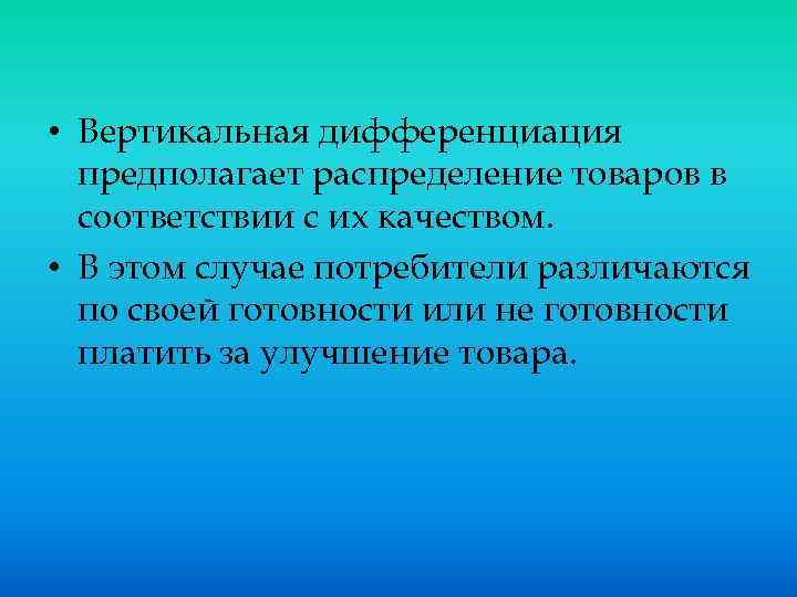  • Вертикальная дифференциация предполагает распределение товаров в соответствии с их качеством. • В