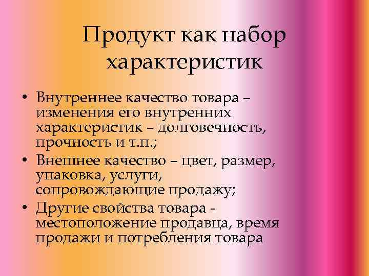 Продукт как набор характеристик • Внутреннее качество товара – изменения его внутренних характеристик –