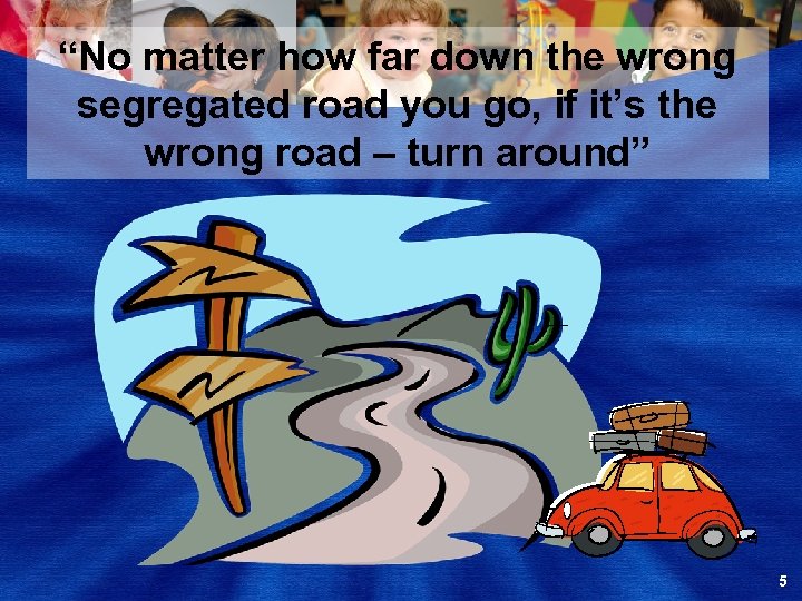 “No matter how far down the wrong segregated road you go, if it’s the