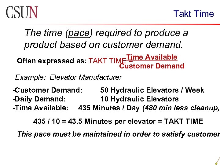 Takt Time The time (pace) required to produce a product based on customer demand.