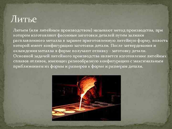 Литьем (или литейным производством) называют метод производства, при котором изготовляют фасонные заготовки деталей путем