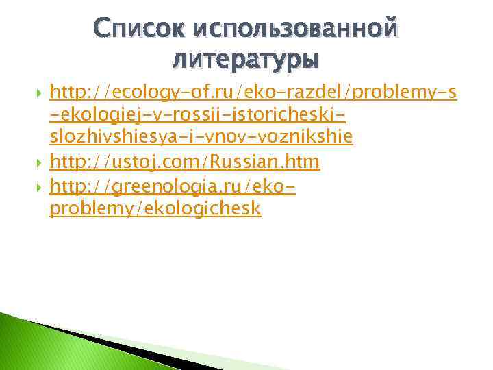 Список использованной литературы http: //ecology-of. ru/eko-razdel/problemy-s -ekologiej-v-rossii-istoricheskislozhivshiesya-i-vnov-voznikshie http: //ustoj. com/Russian. htm http: //greenologia. ru/ekoproblemy/ekologichesk