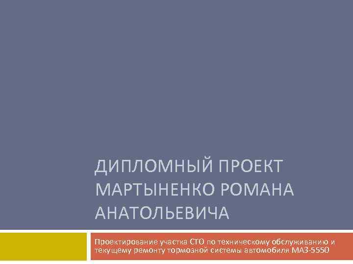 ДИПЛОМНЫЙ ПРОЕКТ МАРТЫНЕНКО РОМАНА АНАТОЛЬЕВИЧА Проектирование участка СТО по техническому обслуживанию и текущему ремонту