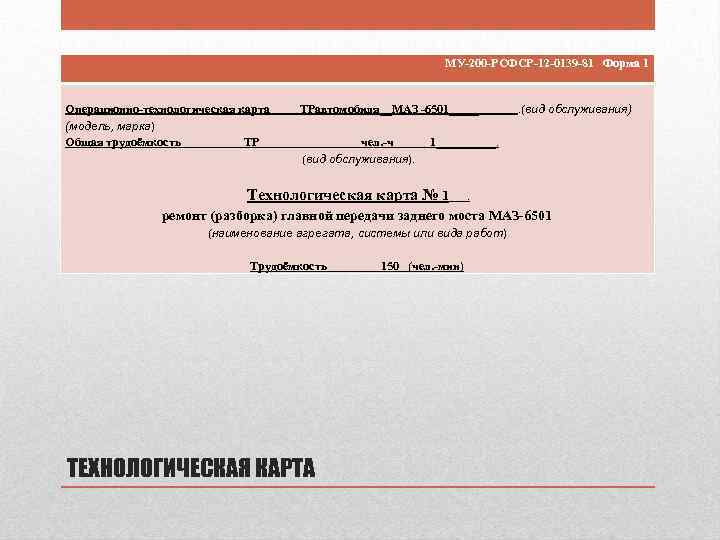 МУ-200 -РСФСР-12 -0139 -81 Форма 1 Операционно-технологическая карта ТРавтомобиля__МАЗ -6501_____ . (вид обслуживания) (модель,