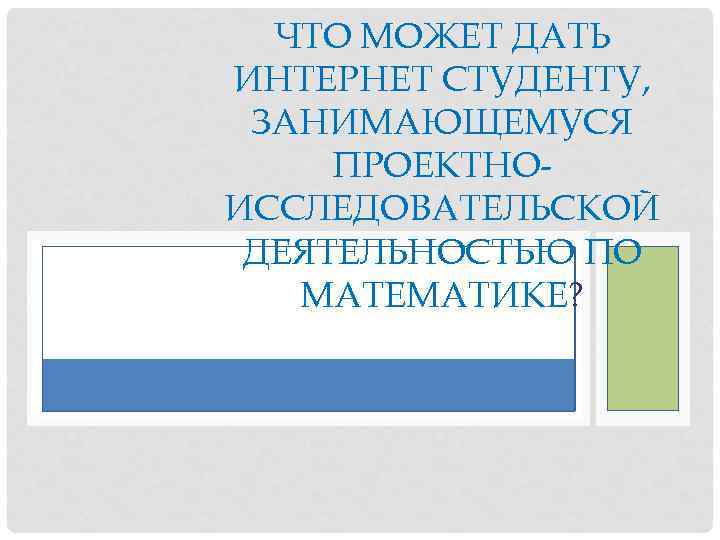 ЧТО МОЖЕТ ДАТЬ ИНТЕРНЕТ СТУДЕНТУ, ЗАНИМАЮЩЕМУСЯ ПРОЕКТНОИССЛЕДОВАТЕЛЬСКОЙ ДЕЯТЕЛЬНОСТЬЮ ПО МАТЕМАТИКЕ? 