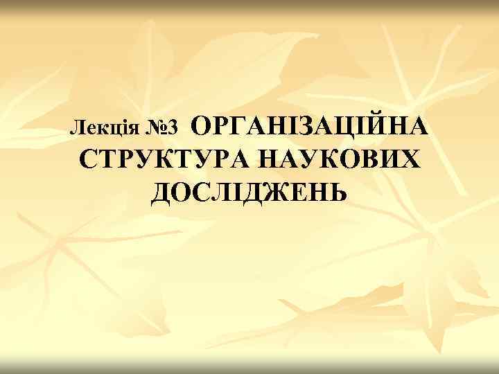ОРГАНІЗАЦІЙНА СТРУКТУРА НАУКОВИХ ДОСЛІДЖЕНЬ Лекція № 3 