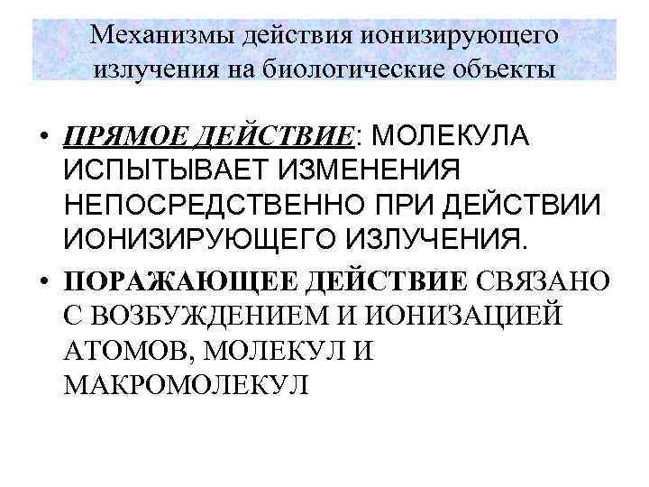 Механизмы действия ионизирующего излучения на биологические объекты • ПРЯМОЕ ДЕЙСТВИЕ: МОЛЕКУЛА ИСПЫТЫВАЕТ ИЗМЕНЕНИЯ НЕПОСРЕДСТВЕННО