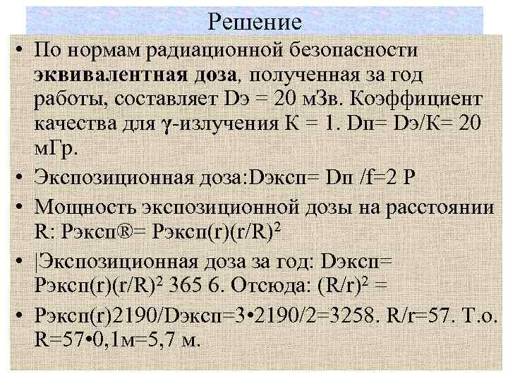 Решение • По нормам радиационной безопасности эквивалентная доза, полученная за год работы, составляет Dэ