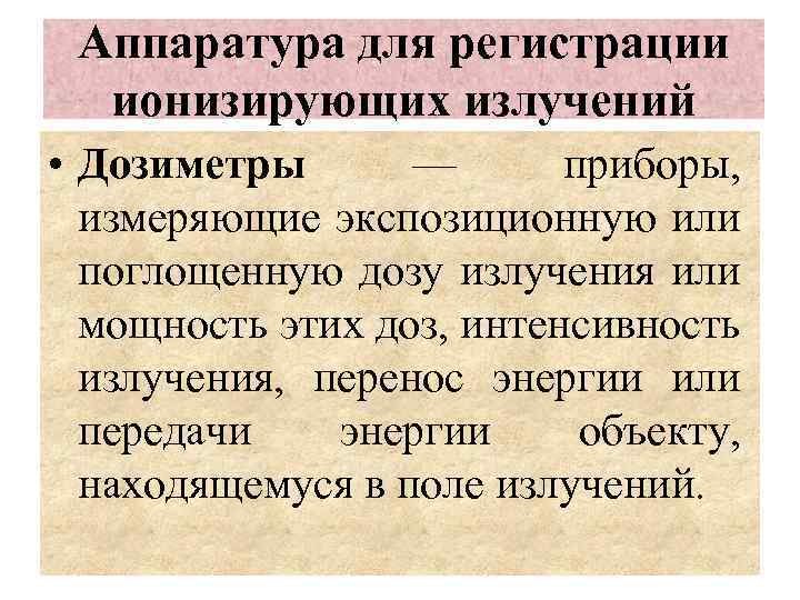 Аппаратура для регистрации ионизирующих излучений • Дозиметры — приборы, измеряющие экспозиционную или поглощенную дозу