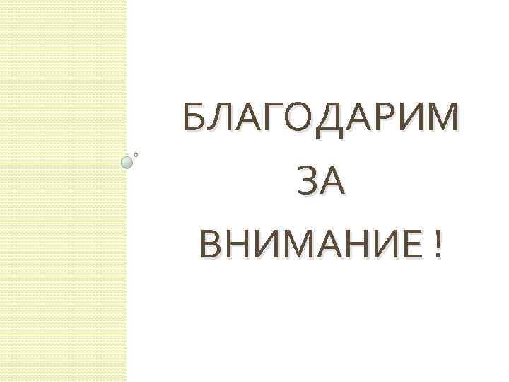 БЛАГОДАРИМ ЗА ВНИМАНИЕ ! 