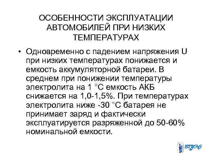 ОСОБЕННОСТИ ЭКСПЛУАТАЦИИ АВТОМОБИЛЕЙ ПРИ НИЗКИХ ТЕМПЕРАТУРАХ • Одновременно с падением напряжения U при низких