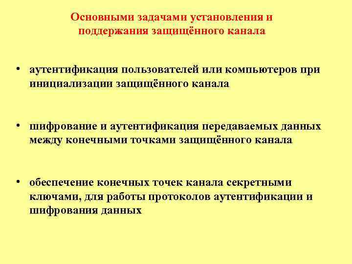 Основными задачами установления и поддержания защищённого канала • аутентификация пользователей или компьютеров при инициализации