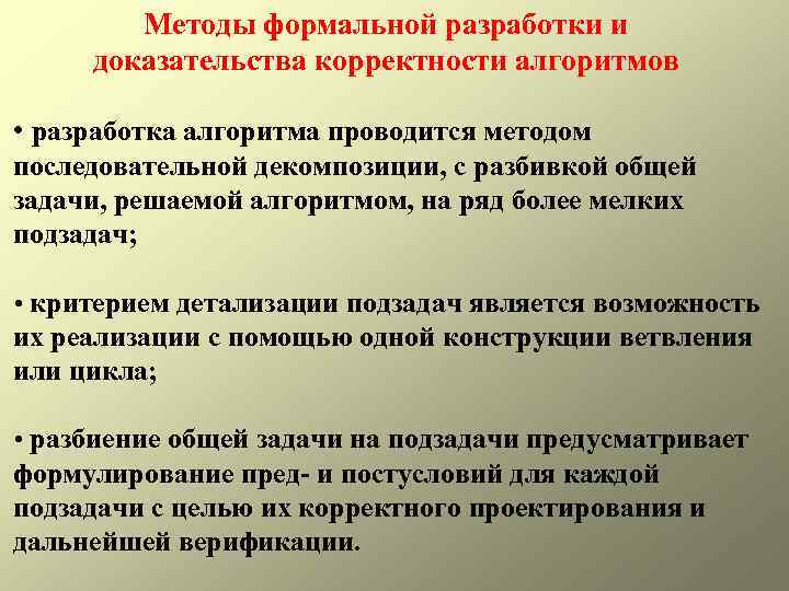 Методы формальной разработки и доказательства корректности алгоритмов • разработка алгоритма проводится методом последовательной декомпозиции,
