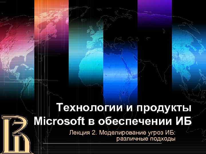 Технологии и продукты Microsoft в обеспечении ИБ Лекция 2. Моделирование угроз ИБ: различные подходы