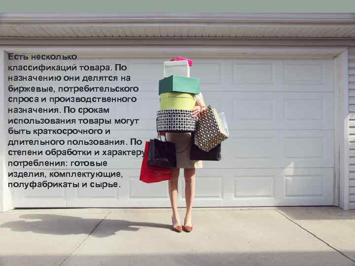 Есть несколько классификаций товара. По назначению они делятся на биржевые, потребительского спроса и производственного