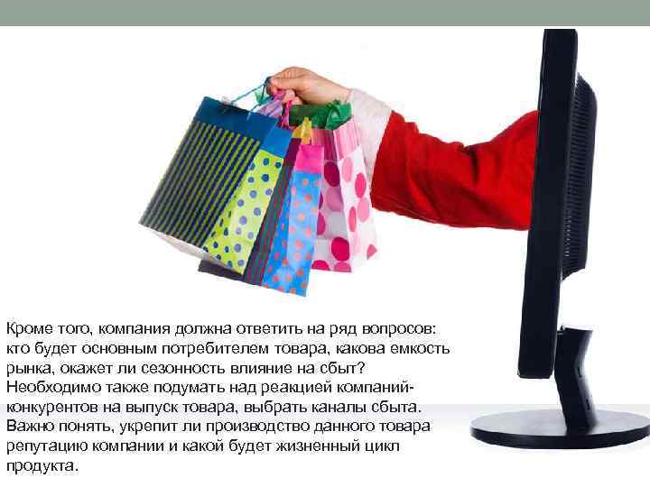 Кроме того, компания должна ответить на ряд вопросов: кто будет основным потребителем товара, какова