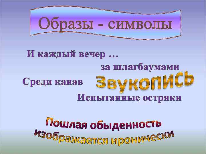 Образы - символы И каждый вечер … за шлагбаумами Среди канав Испытанные остряки 