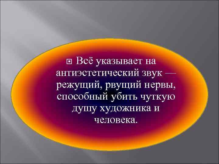 Всё указывает на антиэстетический звук — режущий, рвущий нервы, способный убить чуткую душу художника