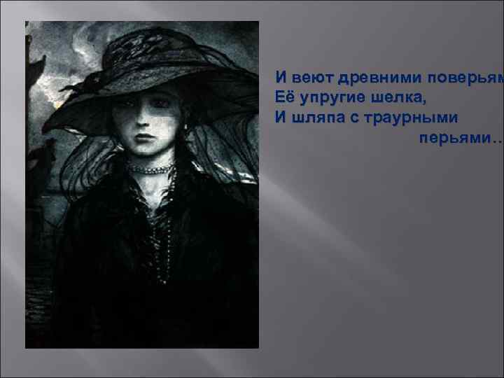 И веют древними поверьям Её упругие шелка, И шляпа с траурными перьями… 