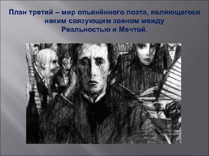 План третий – мир опьянённого поэта, являющегося неким связующим звеном между Реальностью и Мечтой.