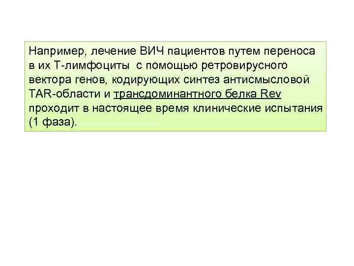 Например, лечение ВИЧ пациентов путем переноса в их Т-лимфоциты с помощью ретровирусного вектора генов,