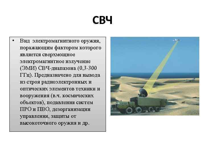 СВЧ • Вид электромагнитного оружия, поражающим фактором которого является сверхмощное электромагнитное излучение (ЭМИ) СВЧ-диапазона