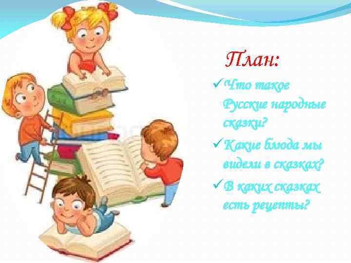 План: üЧто такое Русские народные сказки? üКакие блюда мы видели в сказках? üВ каких