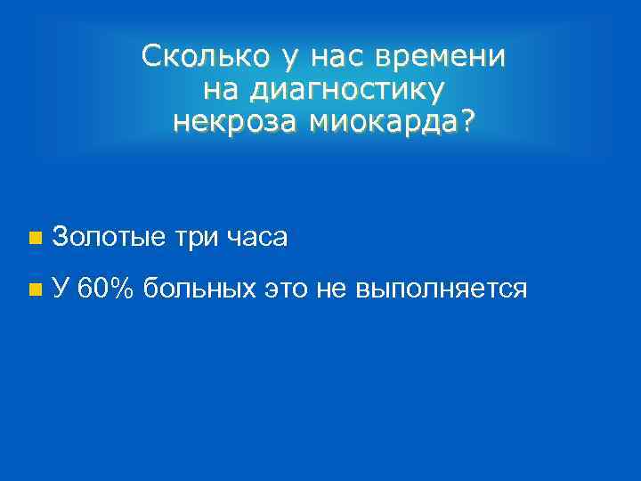 Сколько у нас времени на диагностику некроза миокарда? n Золотые три часа n У