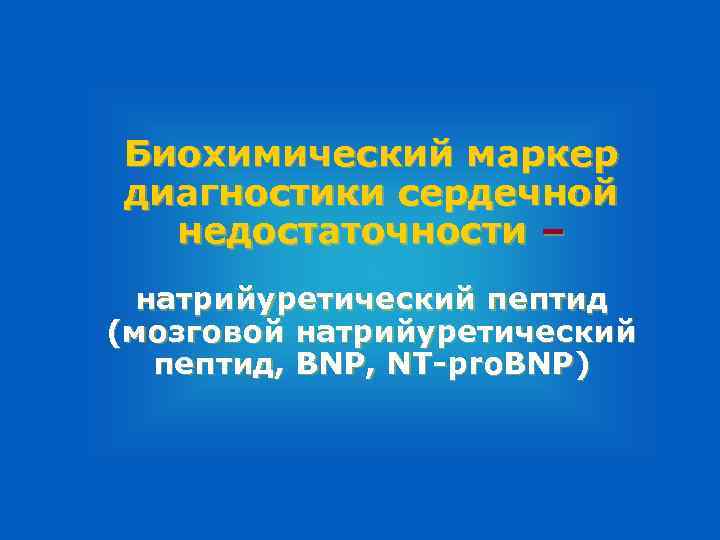 Биохимический маркер диагностики сердечной недостаточности – натрийуретический пептид (мозговой натрийуретический пептид, BNP, NT-pro. BNP)