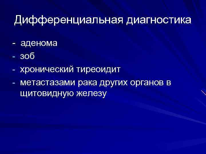 Дифференциальная диагностика - аденома - зоб - хронический тиреоидит - метастазами рака других органов