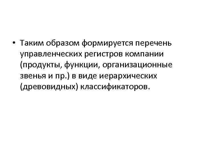  • Таким образом формируется перечень управленческих регистров компании (продукты, функции, организационные звенья и