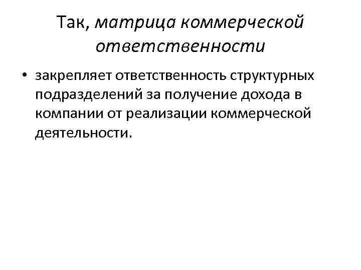 Так, матрица коммерческой ответственности • закрепляет ответственность структурных подразделений за получение дохода в компании
