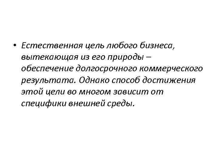  • Естественная цель любого бизнеса, вытекающая из его природы – обеспечение долгосрочного коммерческого