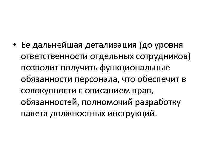  • Ее дальнейшая детализация (до уровня ответственности отдельных сотрудников) позволит получить функциональные обязанности