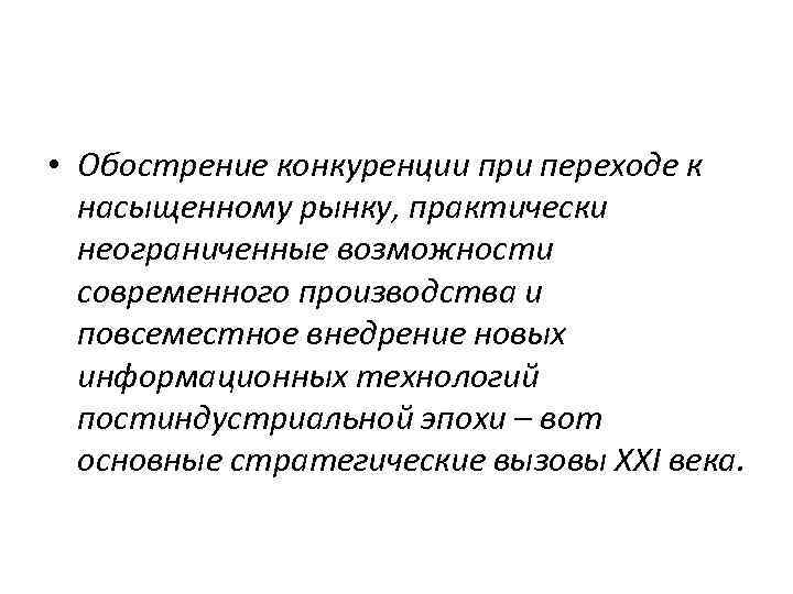  • Обострение конкуренции при переходе к насыщенному рынку, практически неограниченные возможности современного производства