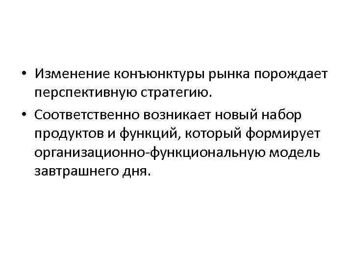  • Изменение конъюнктуры рынка порождает перспективную стратегию. • Соответственно возникает новый набор продуктов