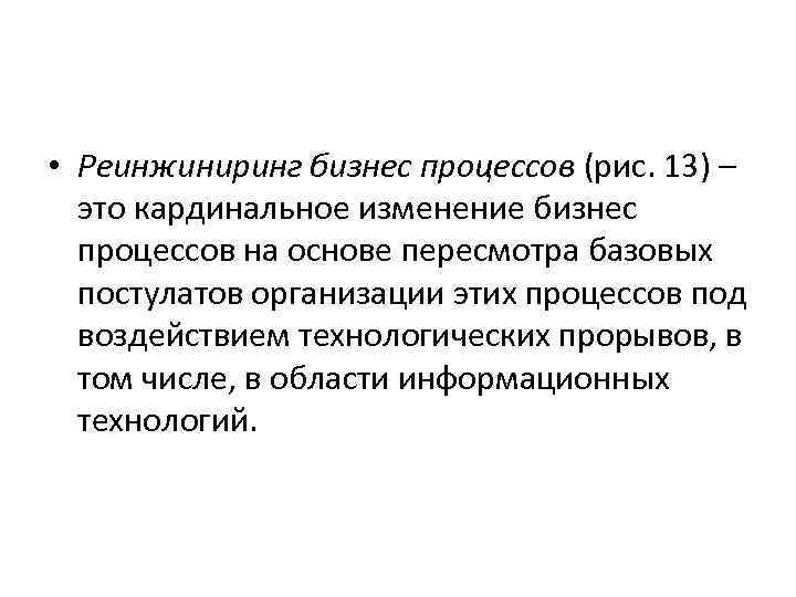 • Реинжиниринг бизнес процессов (рис. 13) – это кардинальное изменение бизнес процессов на