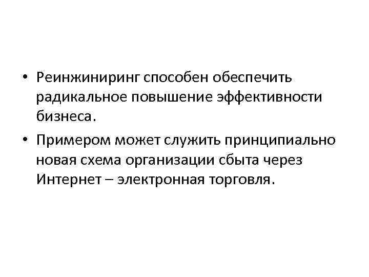  • Реинжиниринг способен обеспечить радикальное повышение эффективности бизнеса. • Примером может служить принципиально
