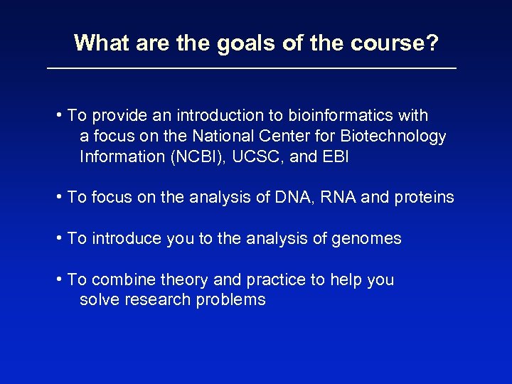 What are the goals of the course? • To provide an introduction to bioinformatics