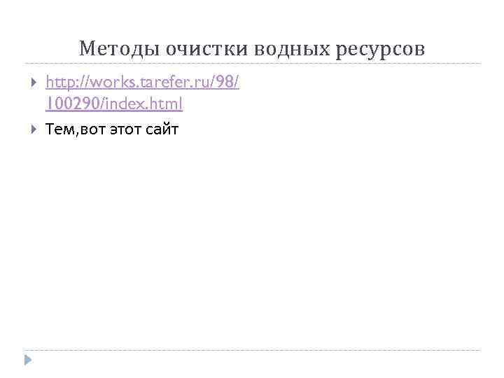 Методы очистки водных ресурсов http: //works. tarefer. ru/98/ 100290/index. html Тем, вот этот сайт