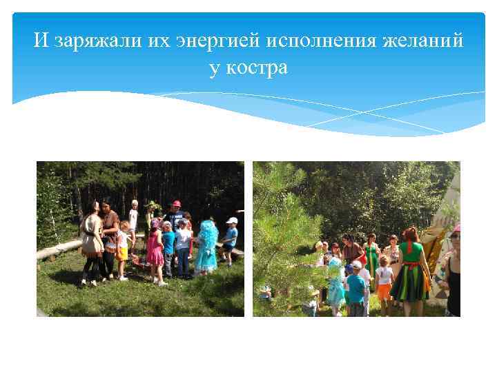 И заряжали их энергией исполнения желаний у костра 