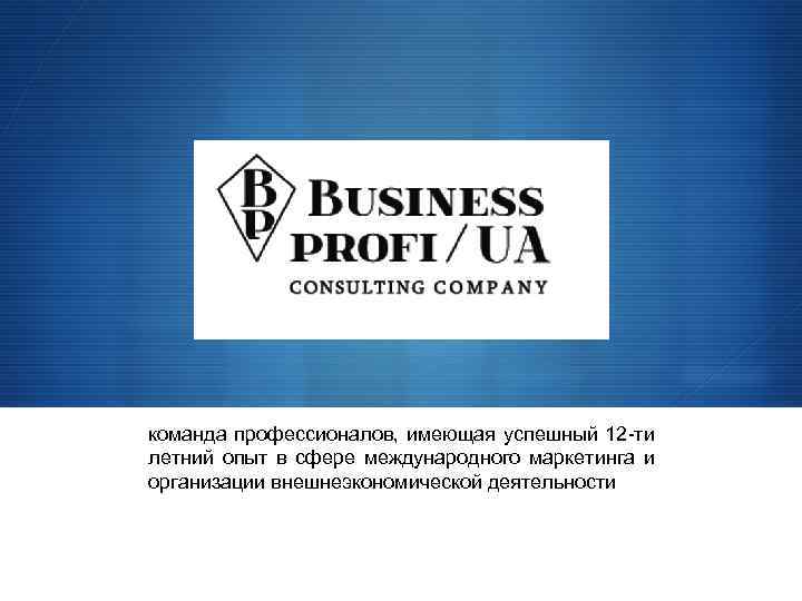  команда профессионалов, имеющая успешный 12 -ти летний опыт в сфере международного маркетинга и