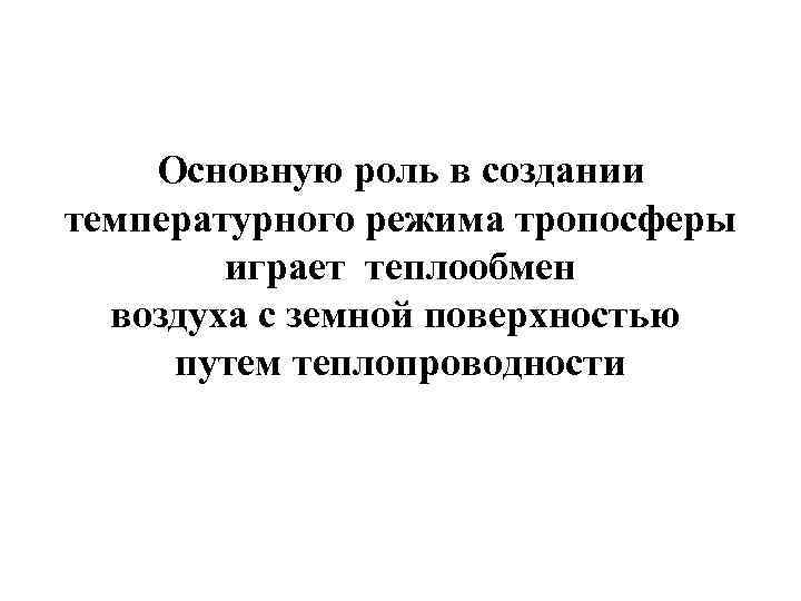 Основную роль в создании температурного режима тропосферы играет теплообмен воздуха с земной поверхностью путем