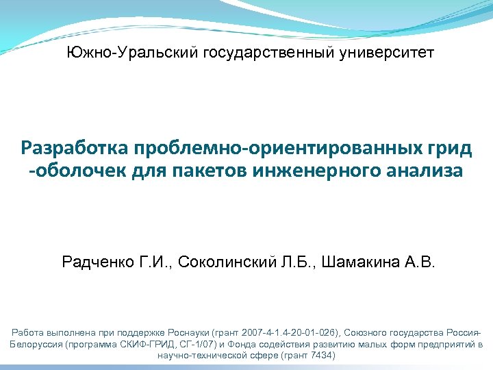 Южно-Уральский государственный университет Разработка проблемно-ориентированных грид -оболочек для пакетов инженерного анализа Радченко Г. И.