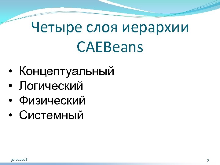 Четыре слоя иерархии CAEBeans • • Концептуальный Логический Физический Системный 30. 01. 2008 5