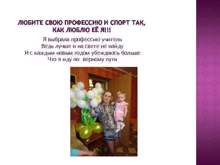 ЛЮБИТЕ СВОЮ ПРОФЕССИЮ И СПОРТ ТАК, КАК ЛЮБЛЮ ЕЁ Я!!! Я выбрала профессию учитель